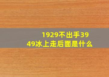 1929不出手3949冰上走后面是什么