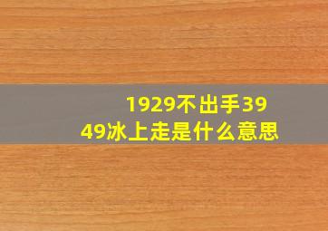 1929不出手3949冰上走是什么意思