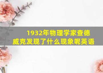 1932年物理学家查德威克发现了什么现象呢英语