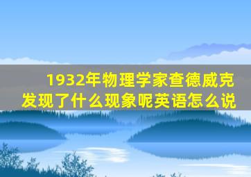 1932年物理学家查德威克发现了什么现象呢英语怎么说