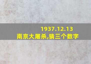 1937.12.13南京大屠杀,猜三个数字