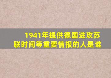 1941年提供德国进攻苏联时间等重要情报的人是谁