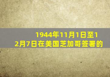 1944年11月1日至12月7日在美国芝加哥签署的