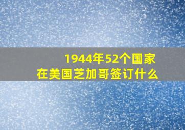 1944年52个国家在美国芝加哥签订什么