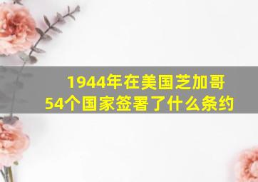 1944年在美国芝加哥54个国家签署了什么条约