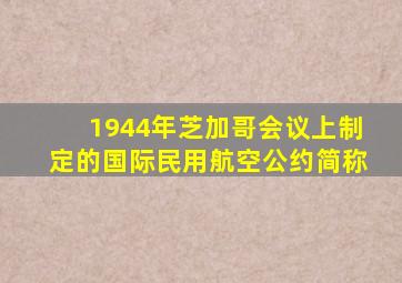 1944年芝加哥会议上制定的国际民用航空公约简称