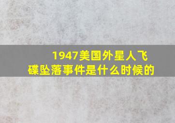 1947美国外星人飞碟坠落事件是什么时候的