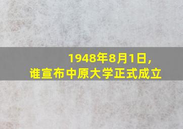 1948年8月1日,谁宣布中原大学正式成立