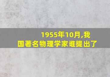 1955年10月,我国著名物理学家谁提出了