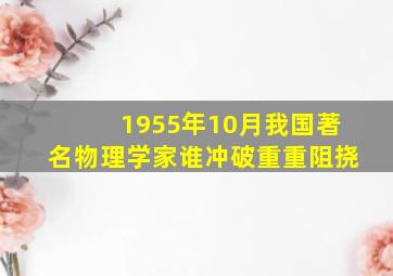 1955年10月我国著名物理学家谁冲破重重阻挠