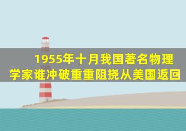 1955年十月我国著名物理学家谁冲破重重阻挠从美国返回