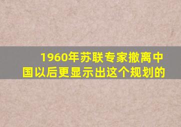 1960年苏联专家撤离中国以后更显示出这个规划的