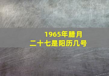 1965年腊月二十七是阳历几号