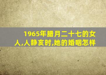 1965年腊月二十七的女人,人静亥时,她的婚咽怎样