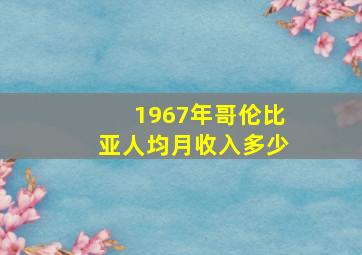 1967年哥伦比亚人均月收入多少