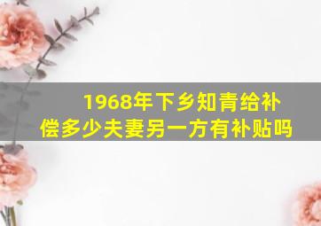 1968年下乡知青给补偿多少夫妻另一方有补贴吗