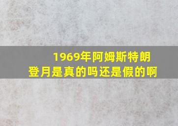 1969年阿姆斯特朗登月是真的吗还是假的啊