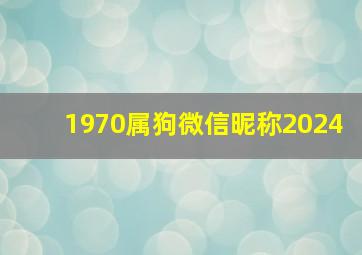 1970属狗微信昵称2024