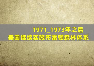 1971_1973年之后美国继续实施布雷顿森林体系