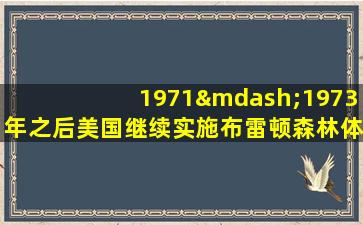 1971—1973年之后美国继续实施布雷顿森林体系