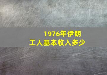 1976年伊朗工人基本收入多少