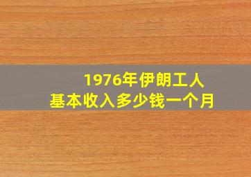 1976年伊朗工人基本收入多少钱一个月