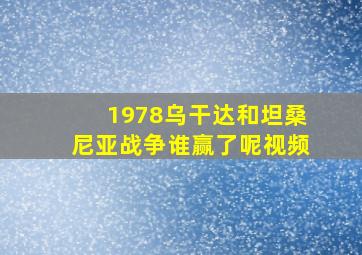 1978乌干达和坦桑尼亚战争谁赢了呢视频