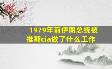 1979年前伊朗总统被推翻cia做了什么工作