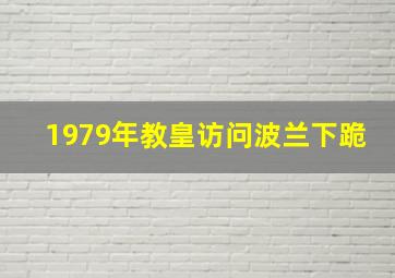 1979年教皇访问波兰下跪