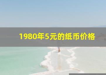 1980年5元的纸币价格