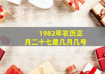 1982年农历正月二十七是几月几号