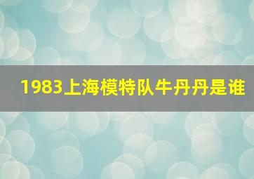 1983上海模特队牛丹丹是谁