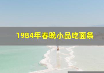 1984年春晚小品吃面条