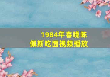 1984年春晚陈佩斯吃面视频播放