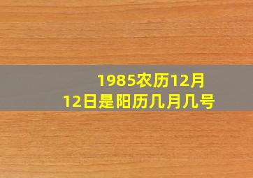 1985农历12月12日是阳历几月几号