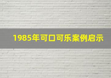 1985年可口可乐案例启示