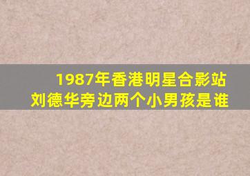 1987年香港明星合影站刘德华旁边两个小男孩是谁