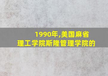 1990年,美国麻省理工学院斯隆管理学院的