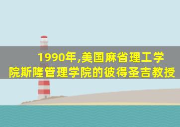 1990年,美国麻省理工学院斯隆管理学院的彼得圣吉教授