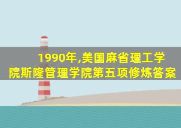 1990年,美国麻省理工学院斯隆管理学院第五项修炼答案