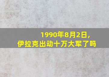 1990年8月2日,伊拉克出动十万大军了吗