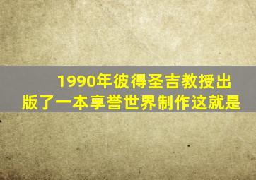 1990年彼得圣吉教授出版了一本享誉世界制作这就是