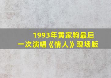 1993年黄家驹最后一次演唱《情人》现场版