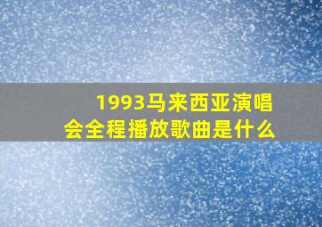 1993马来西亚演唱会全程播放歌曲是什么