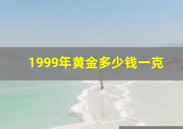 1999年黄金多少钱一克