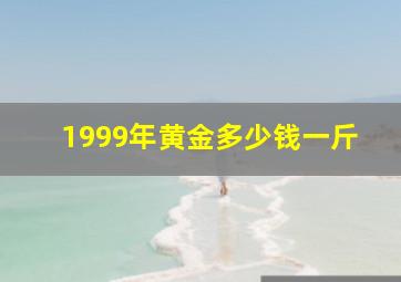 1999年黄金多少钱一斤