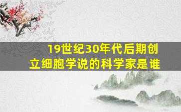 19世纪30年代后期创立细胞学说的科学家是谁