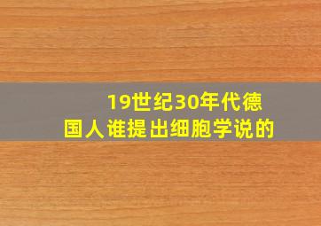 19世纪30年代德国人谁提出细胞学说的