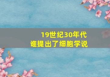 19世纪30年代谁提出了细胞学说