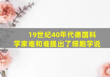 19世纪40年代德国科学家谁和谁提出了细胞学说